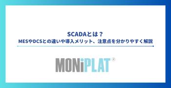 SCADAとは？MESやDCSとの違いや導入メリット、注意点を分かりやすく解説