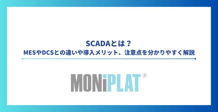 SCADAとは?MESやDCSとの違いや導入メリット、注意点を分かりやすく解説