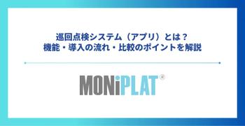 巡回点検システム（アプリ）とは？機能・導入の流れ・比較のポイントを解説